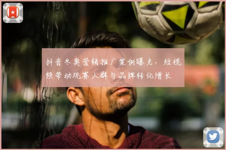 抖音冬奥营销推广案例曝光，短视频带动观赛人群与品牌转化增长