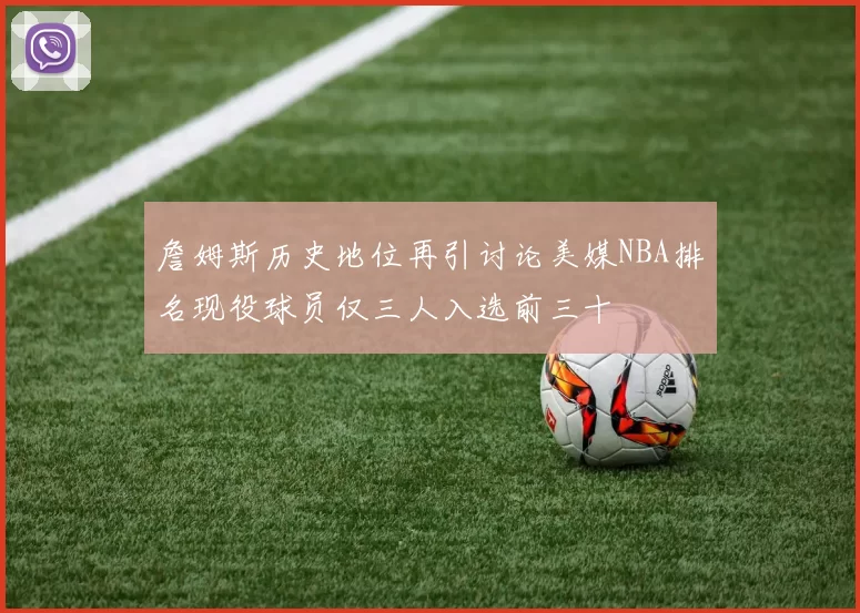 詹姆斯历史地位再引讨论美媒NBA排名现役球员仅三人入选前三十
