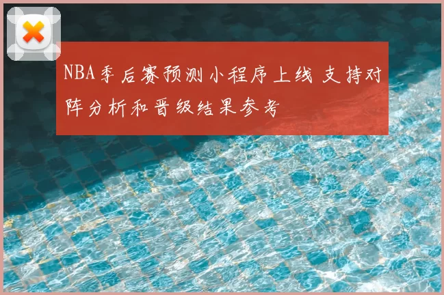 NBA季后赛预测小程序上线 支持对阵分析和晋级结果参考