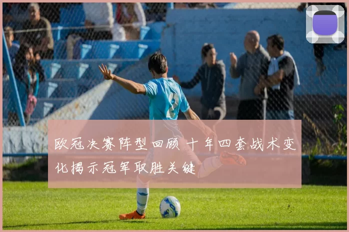 欧冠决赛阵型回顾 十年四套战术变化揭示冠军取胜关键