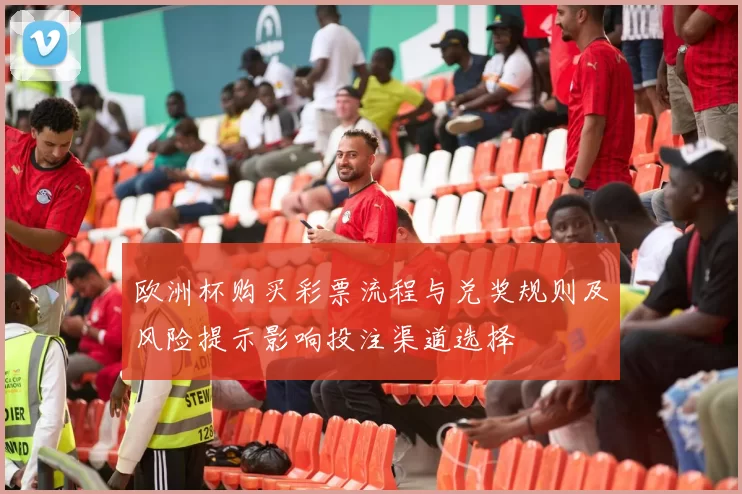 欧洲杯购买彩票流程与兑奖规则及风险提示影响投注渠道选择