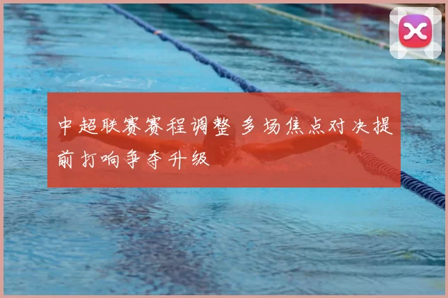 中超联赛赛程调整 多场焦点对决提前打响争夺升级