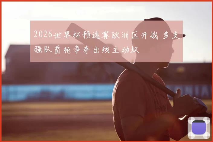 2026世界杯预选赛欧洲区开战 多支强队首轮争夺出线主动权