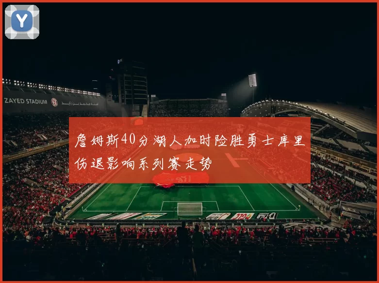 詹姆斯40分湖人加时险胜勇士库里伤退影响系列赛走势