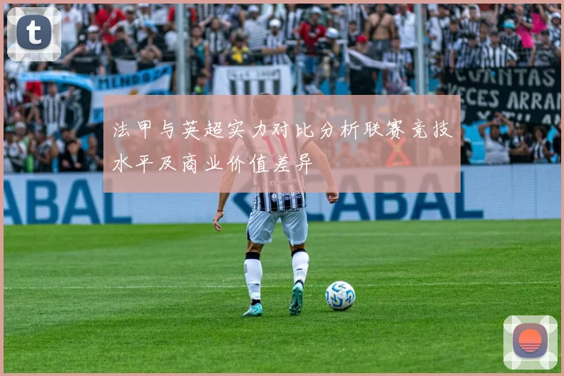 法甲与英超实力对比分析联赛竞技水平及商业价值差异