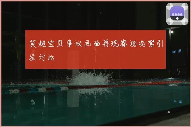 英超宝贝争议画面再现赛场花絮引发讨论