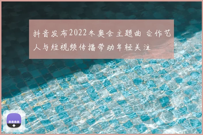 抖音发布2022冬奥会主题曲 合作艺人与短视频传播带动年轻关注