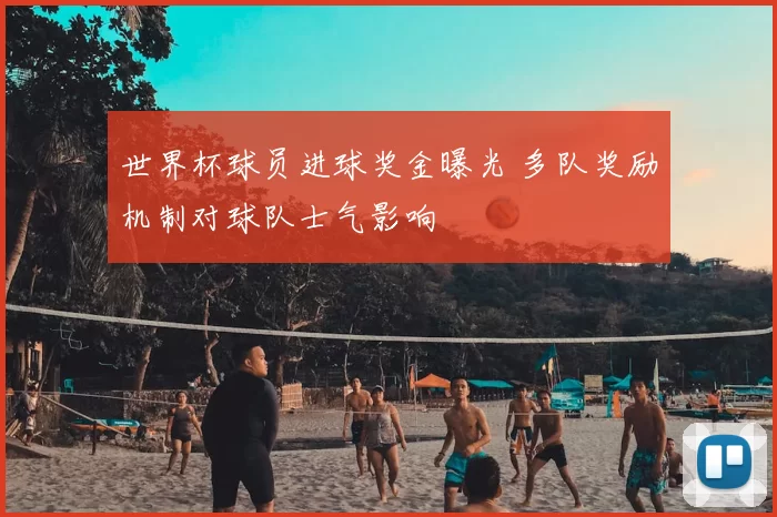 世界杯球员进球奖金曝光 多队奖励机制对球队士气影响