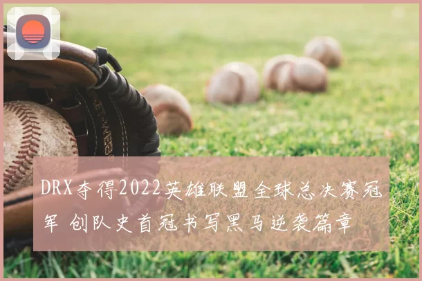 DRX夺得2022英雄联盟全球总决赛冠军 创队史首冠书写黑马逆袭篇章