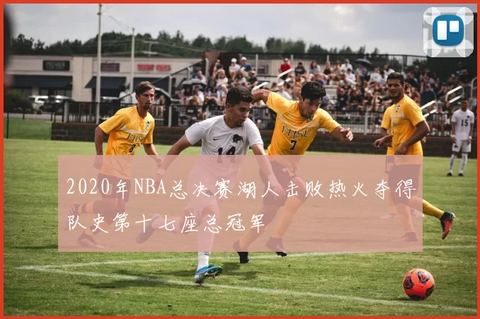 2020年NBA总决赛湖人击败热火夺得队史第十七座总冠军