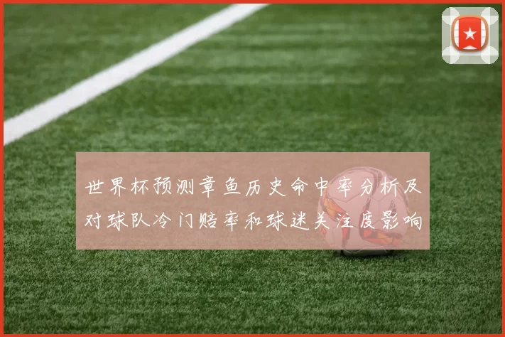 世界杯预测章鱼历史命中率分析及对球队冷门赔率和球迷关注度影响