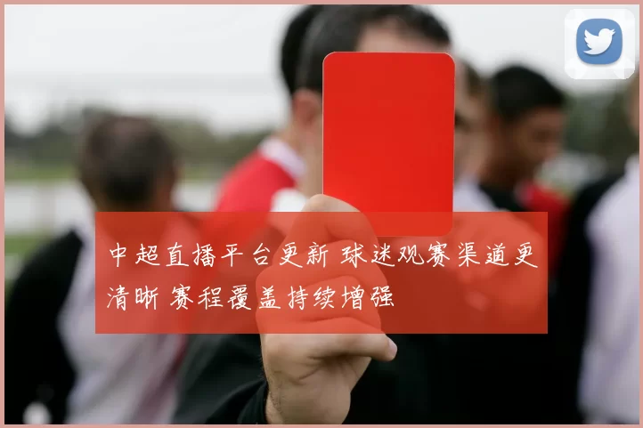 中超直播平台更新 球迷观赛渠道更清晰 赛程覆盖持续增强