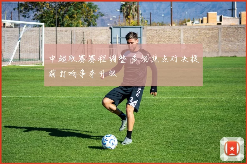 中超联赛赛程调整 多场焦点对决提前打响争夺升级