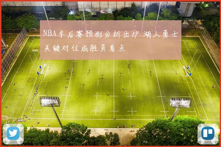 NBA季后赛预测分析出炉 湖人勇士关键对位成胜负看点