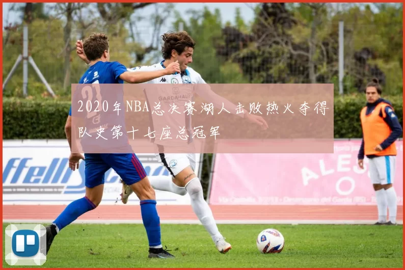 2020年NBA总决赛湖人击败热火夺得队史第十七座总冠军