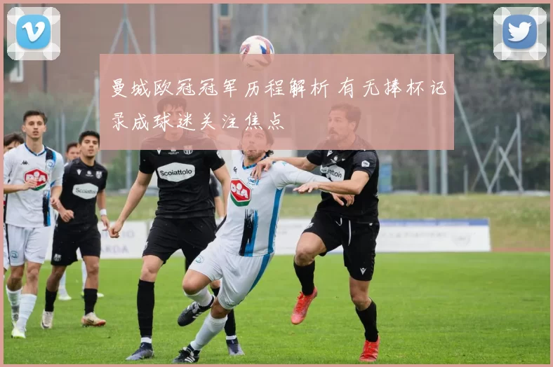 曼城欧冠冠军历程解析 有无捧杯记录成球迷关注焦点