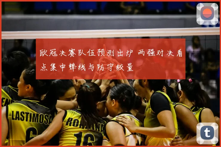 欧冠决赛队伍预测出炉 两强对决看点集中锋线与防守较量